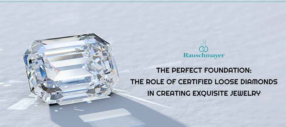 The Perfect Foundation: The Role of Certified Loose Diamonds in Creating Exquisite Jewelry.